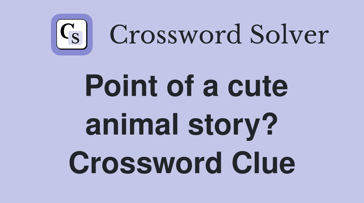 Point of a cute animal story? Crossword Clue