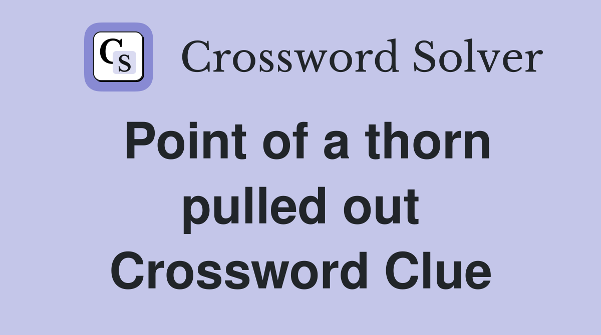 Point of a thorn pulled out Crossword Clue