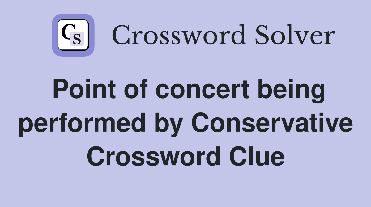 Point of concert being performed by Conservative Crossword Clue