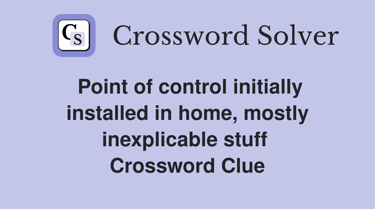 Point of control initially installed in home, mostly inexplicable stuff  Crossword Clue