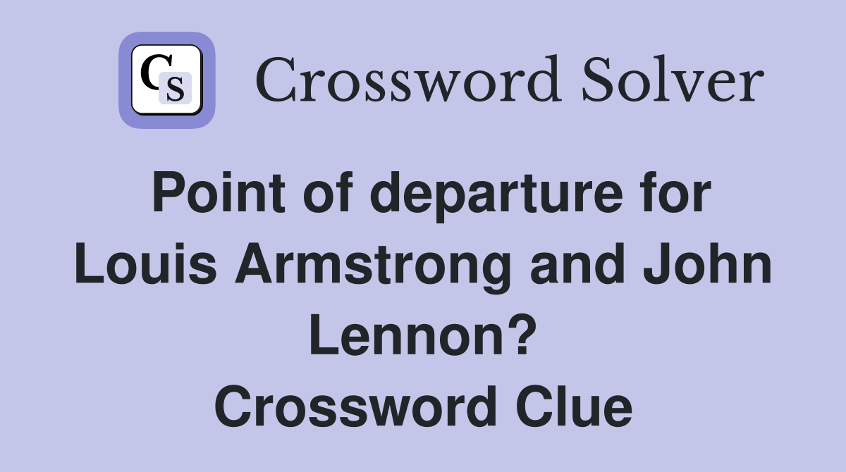 Point of departure for Louis Armstrong and John Lennon? Crossword Clue