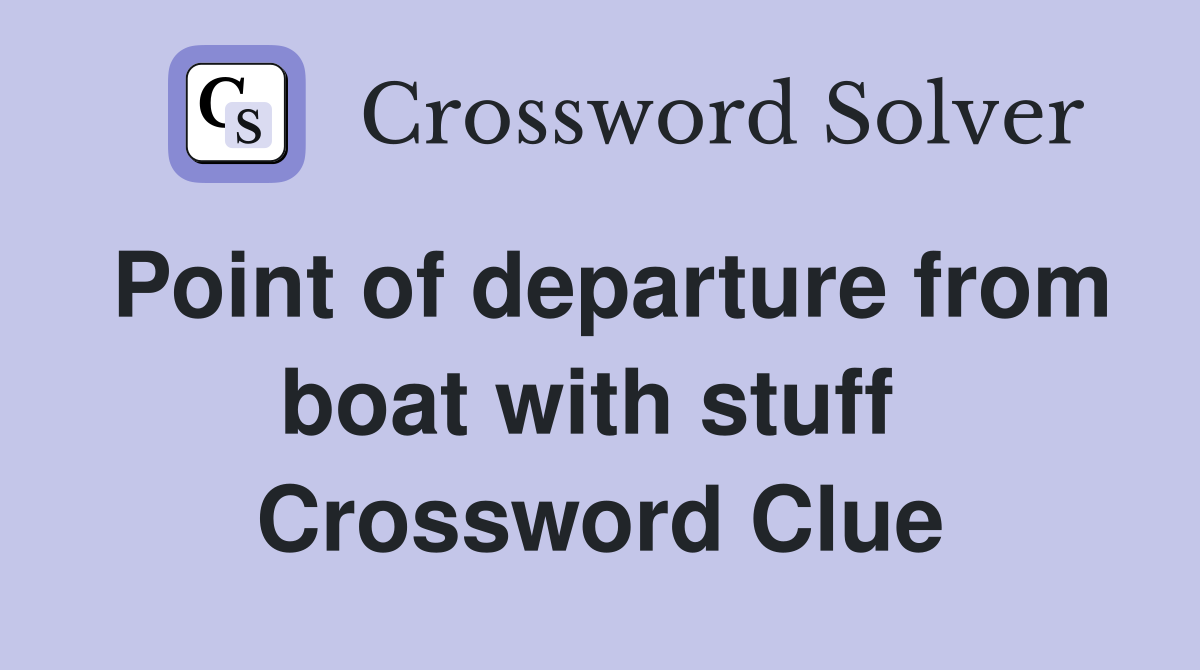 Point of departure from boat with stuff  Crossword Clue