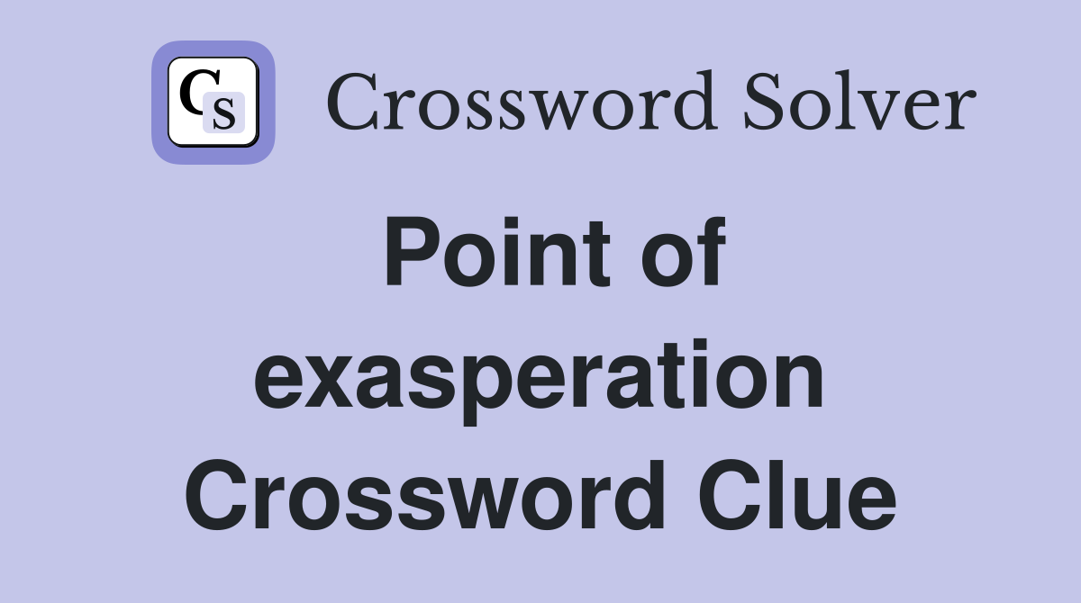 Point of exasperation Crossword Clue