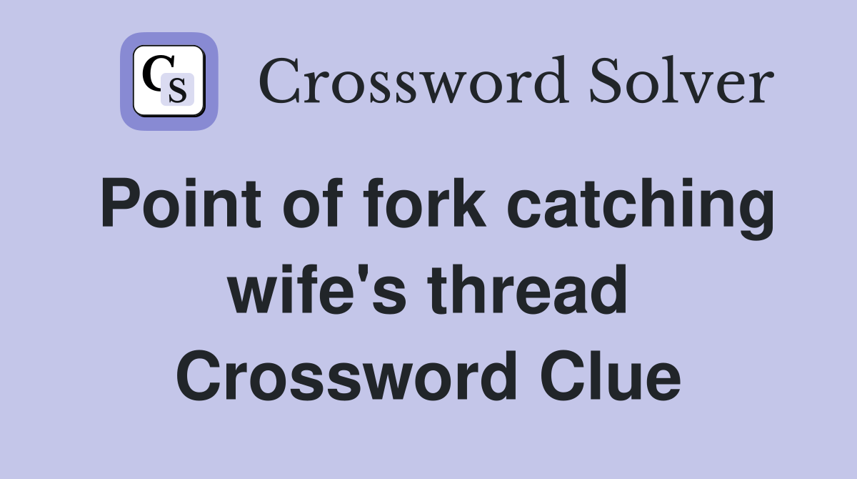 Point of fork catching wife's thread Crossword Clue