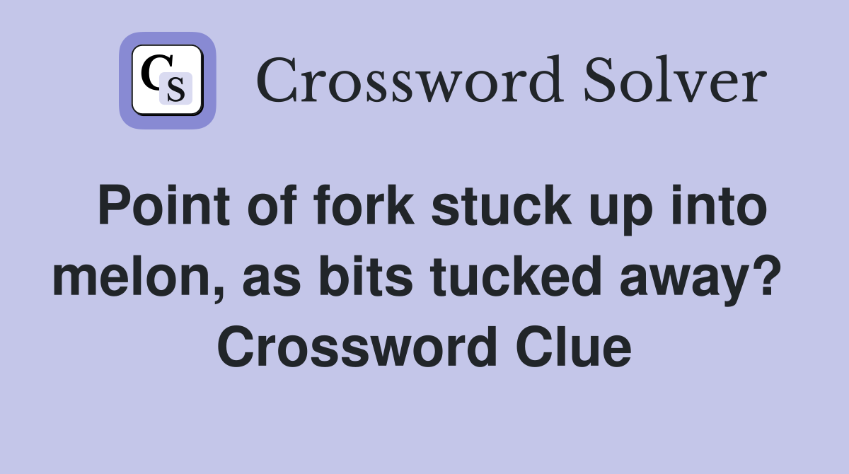 Point of fork stuck up into melon, as bits tucked away?  Crossword Clue