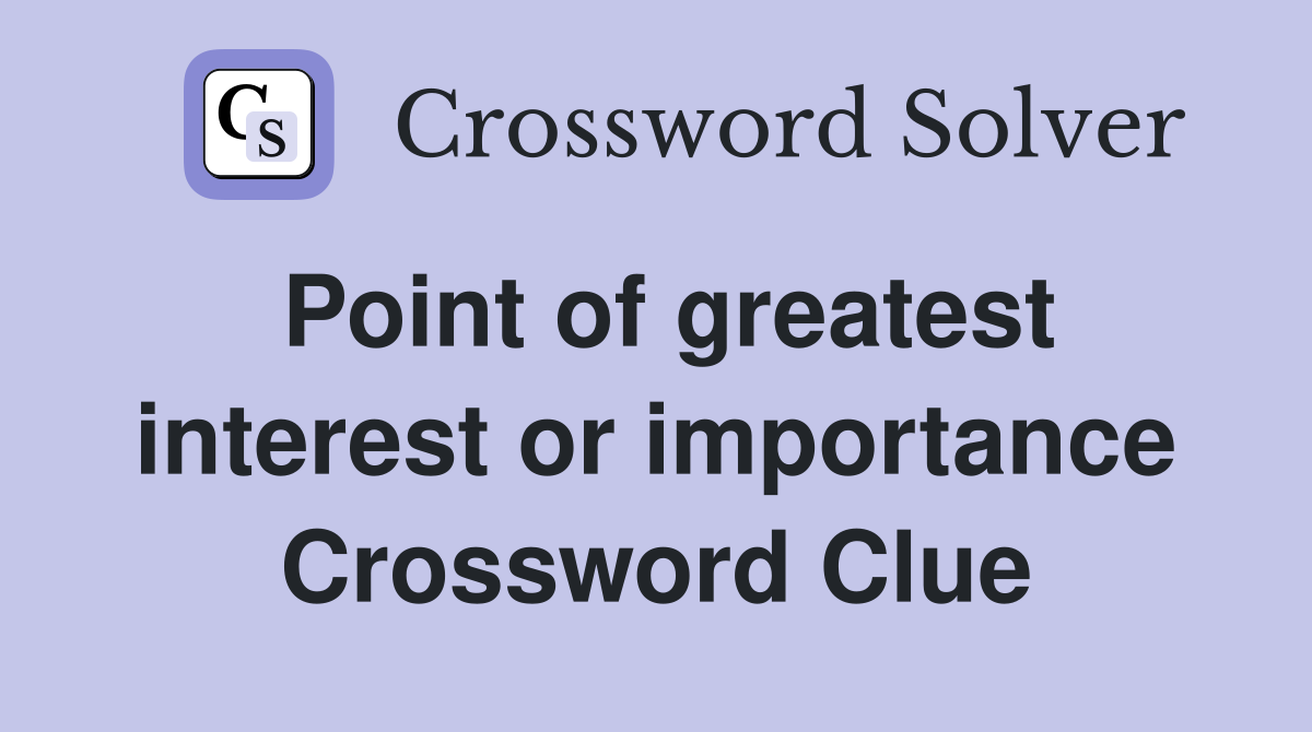 Point of greatest interest or importance Crossword Clue