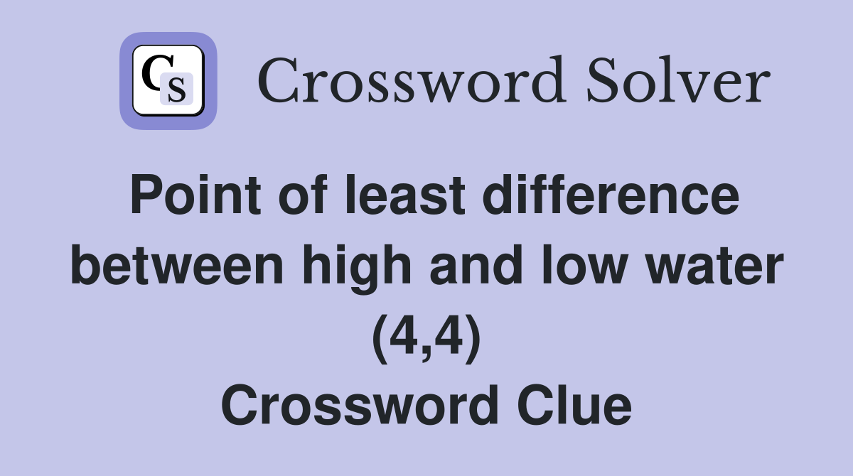 Point of least difference between high and low water (4,4) Crossword Clue