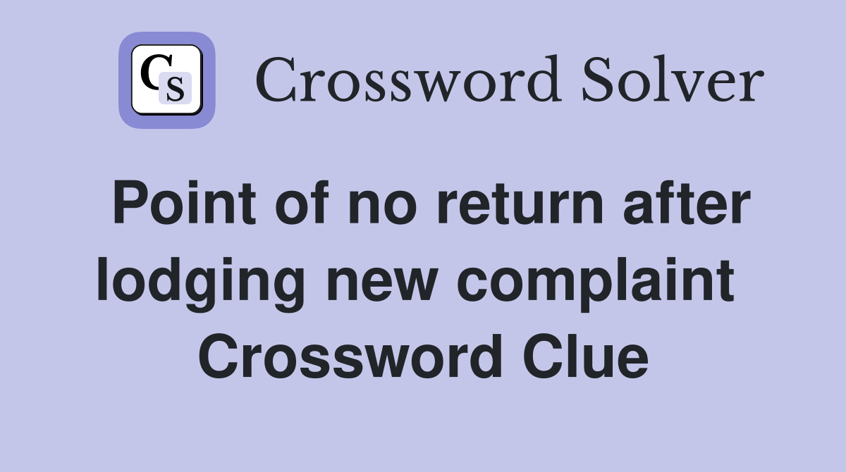 Point of no return after lodging new complaint  Crossword Clue