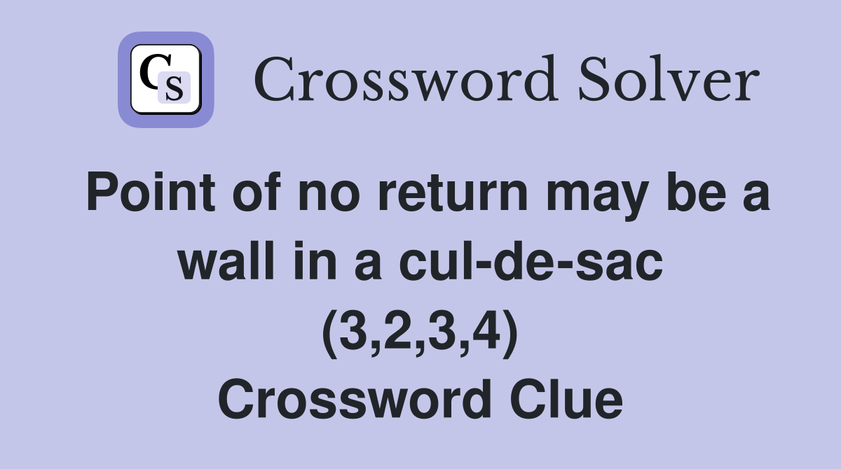 Point of no return may be a wall in a cul-de-sac (3,2,3,4) Crossword Clue