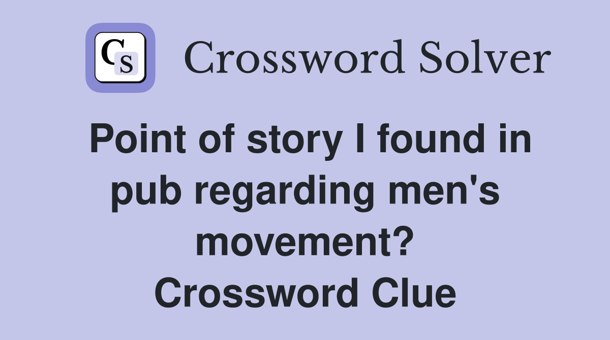 Point of story I found in pub regarding men's movement? Crossword Clue
