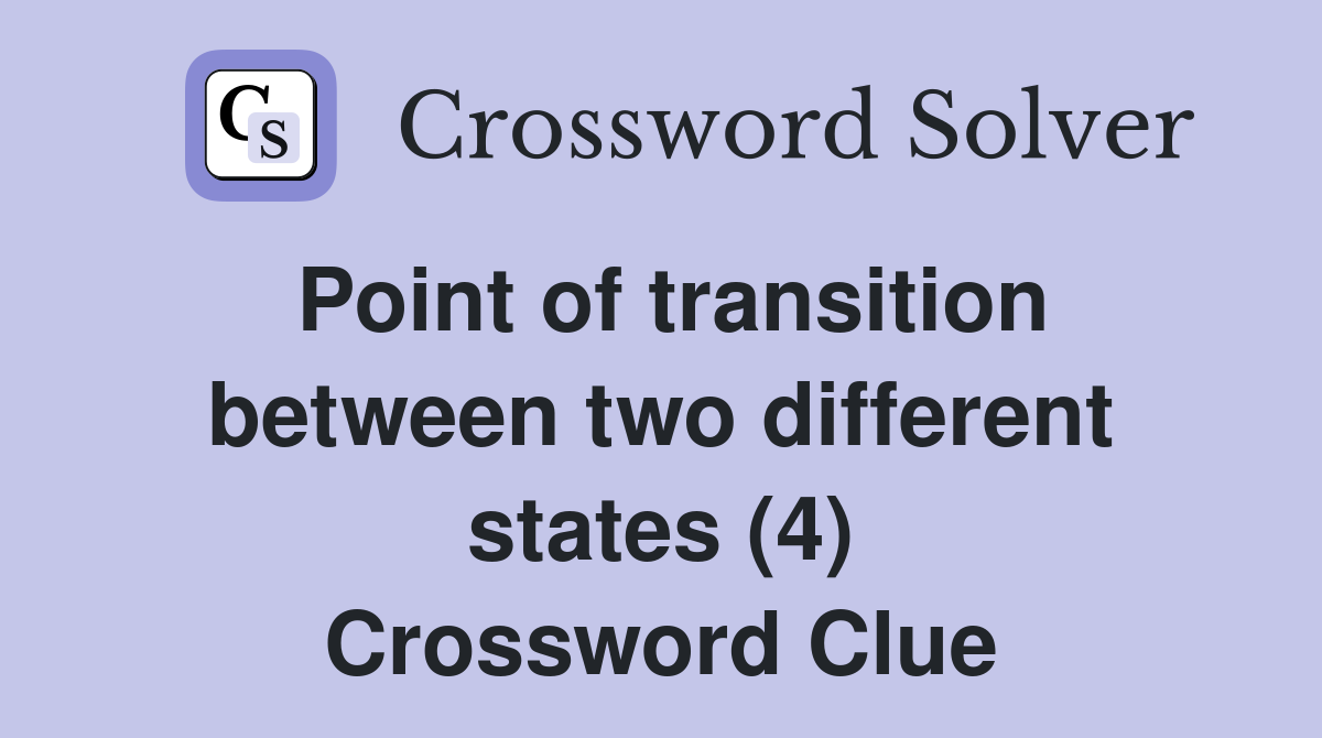 Point of transition between two different states (4) Crossword Clue