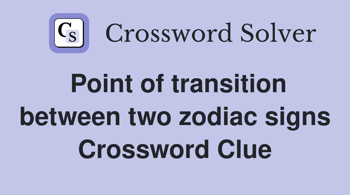 Point of transition between two zodiac signs Crossword Clue