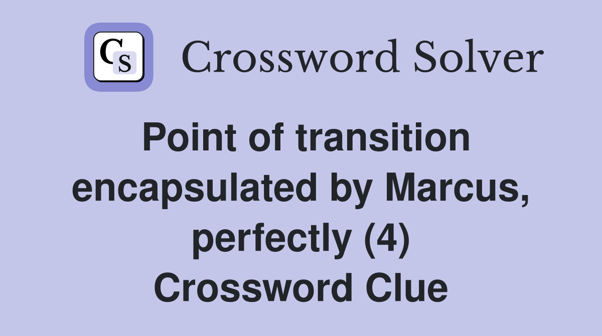 Point of transition encapsulated by Marcus, perfectly (4) Crossword Clue