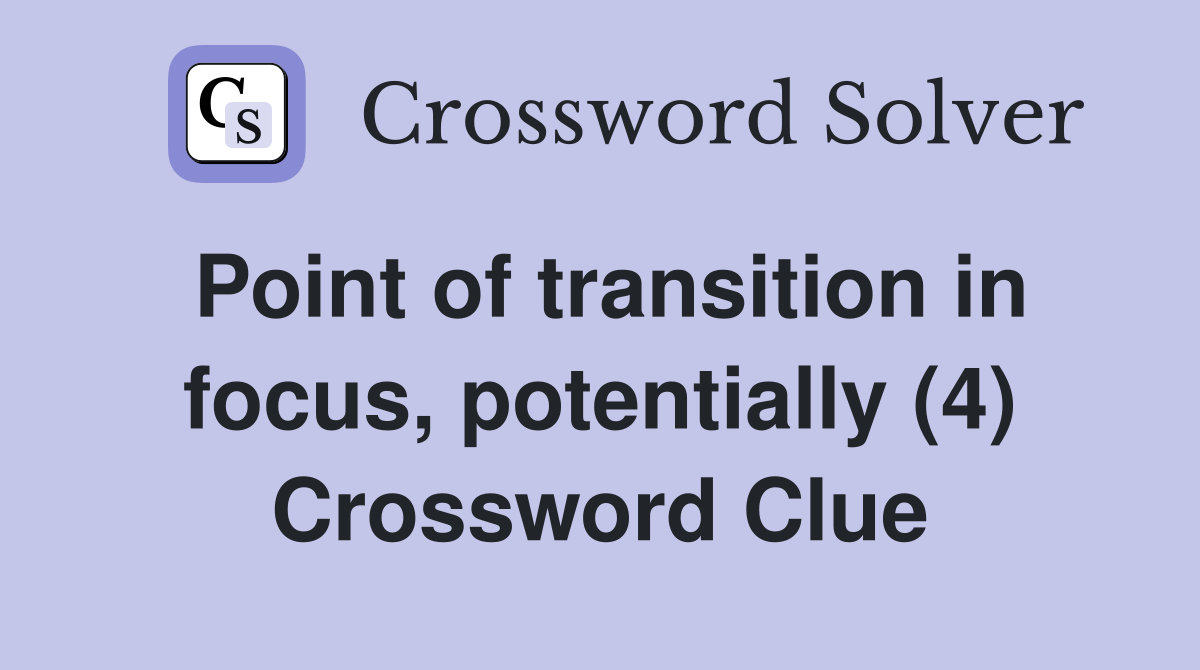Point of transition in focus, potentially (4) Crossword Clue