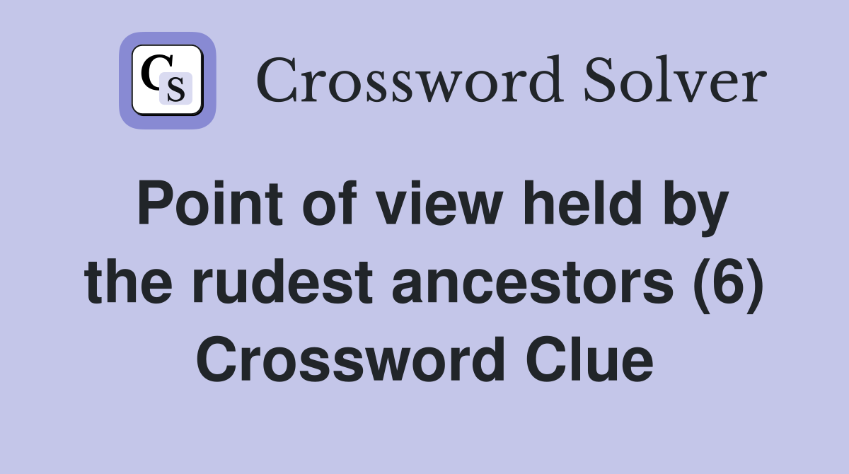 Point of view held by the rudest ancestors (6) Crossword Clue