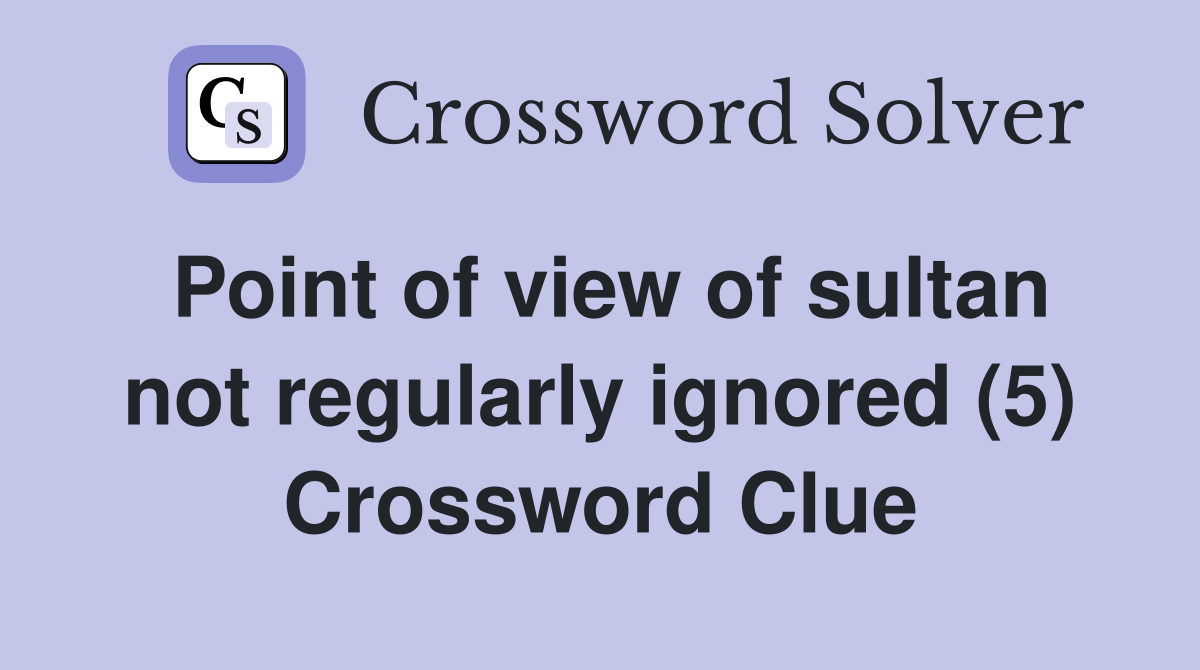 Point of view of sultan not regularly ignored (5) Crossword Clue