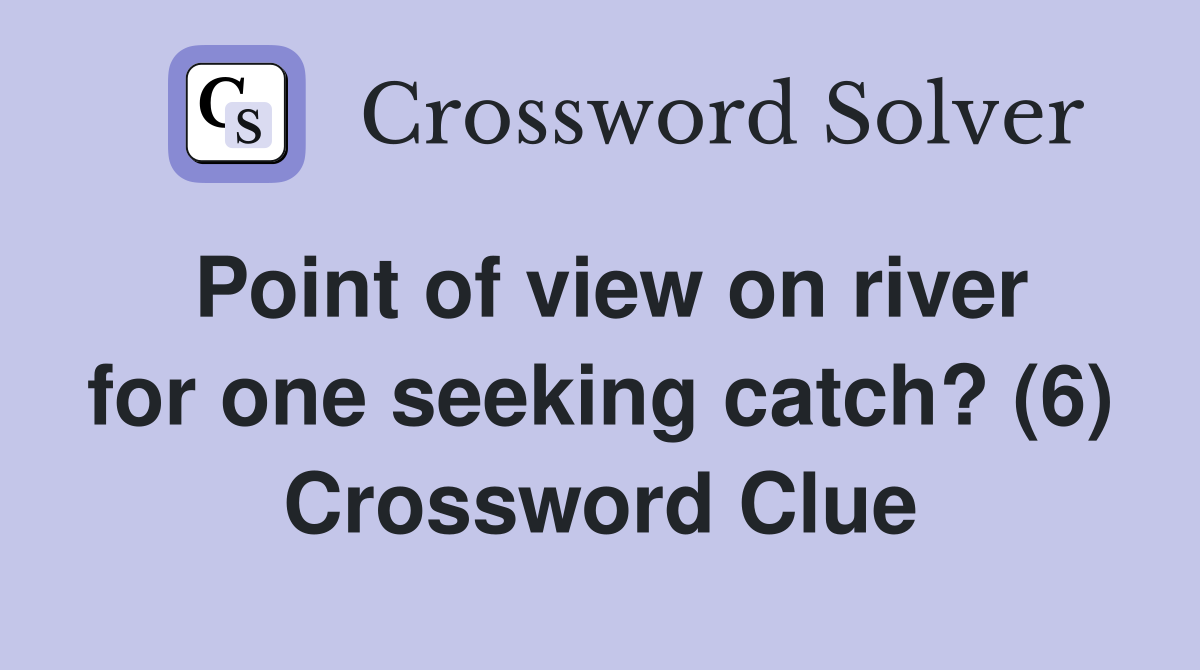Point of view on river for one seeking catch? (6) Crossword Clue
