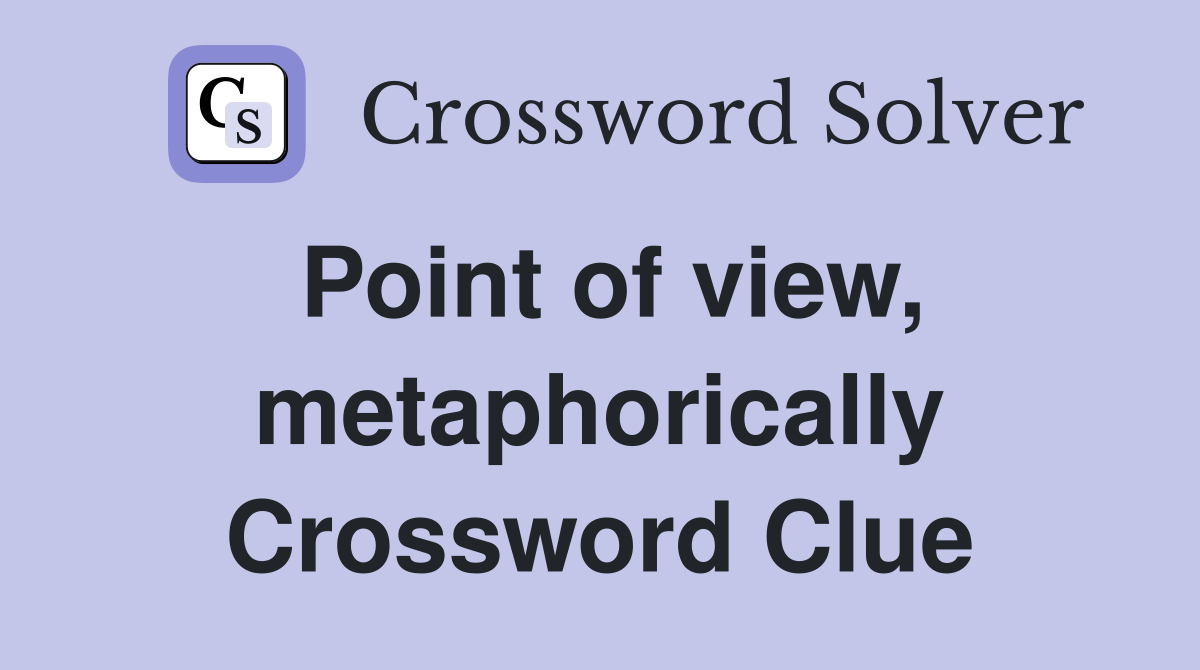 Point of view, metaphorically Crossword Clue