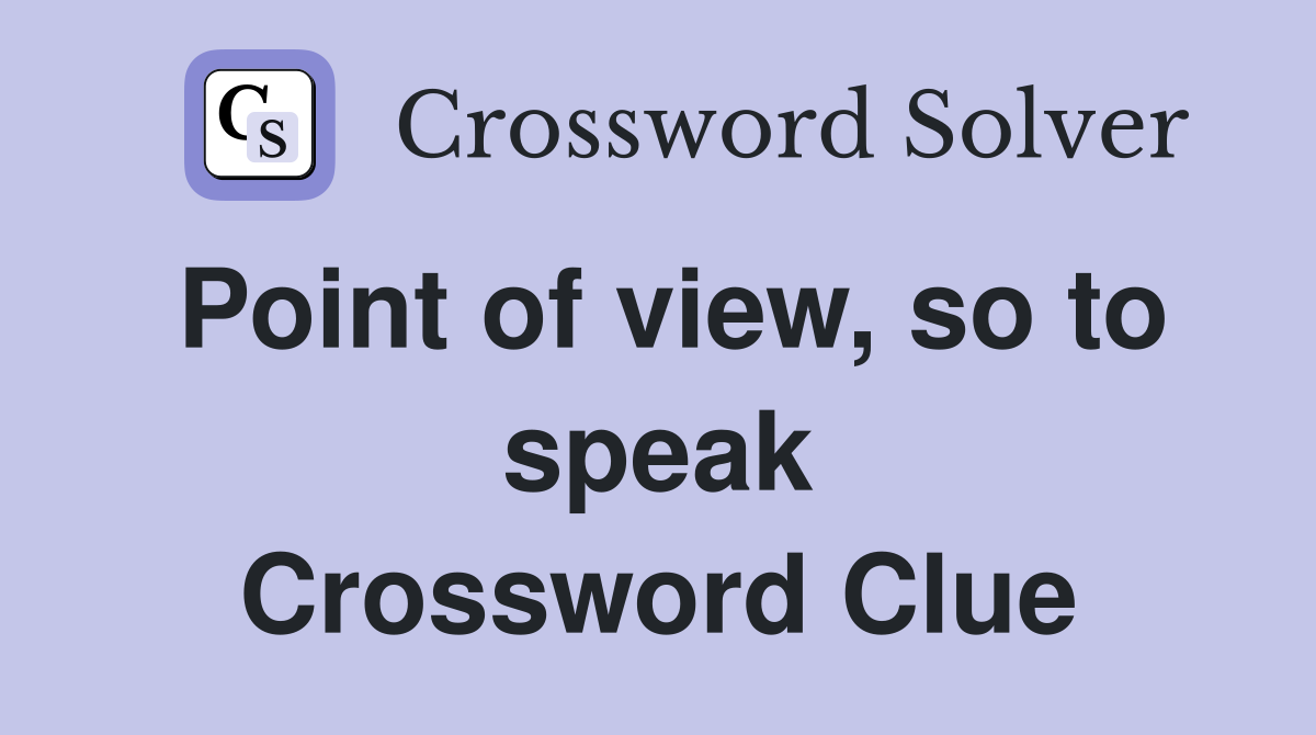 Point of view, so to speak Crossword Clue