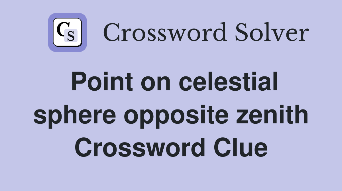 Point on celestial sphere opposite zenith Crossword Clue