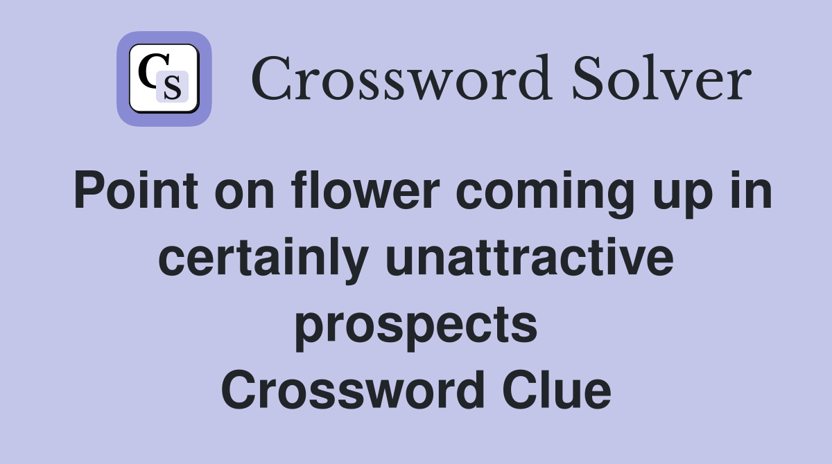 Point on flower coming up in certainly unattractive prospects Crossword Clue