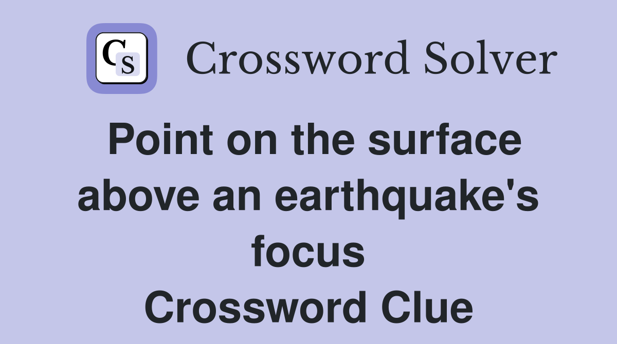 Point on the surface above an earthquake's focus Crossword Clue