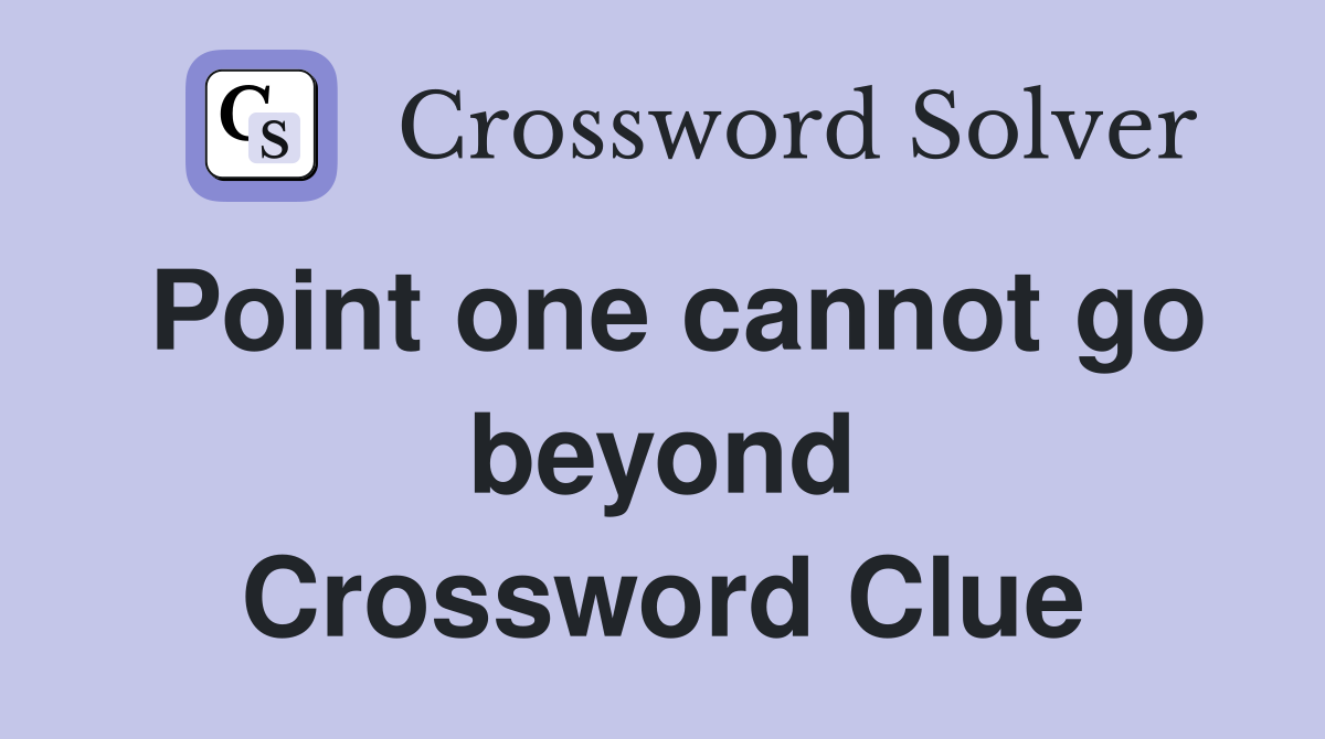 Point one cannot go beyond Crossword Clue