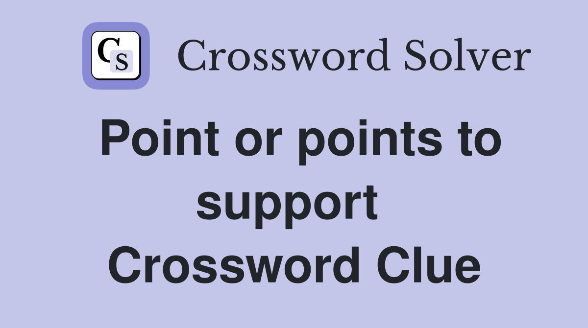 Point or points to support  Crossword Clue