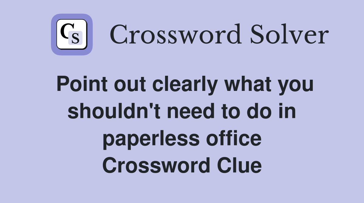 Point out clearly what you shouldn't need to do in paperless office Crossword Clue