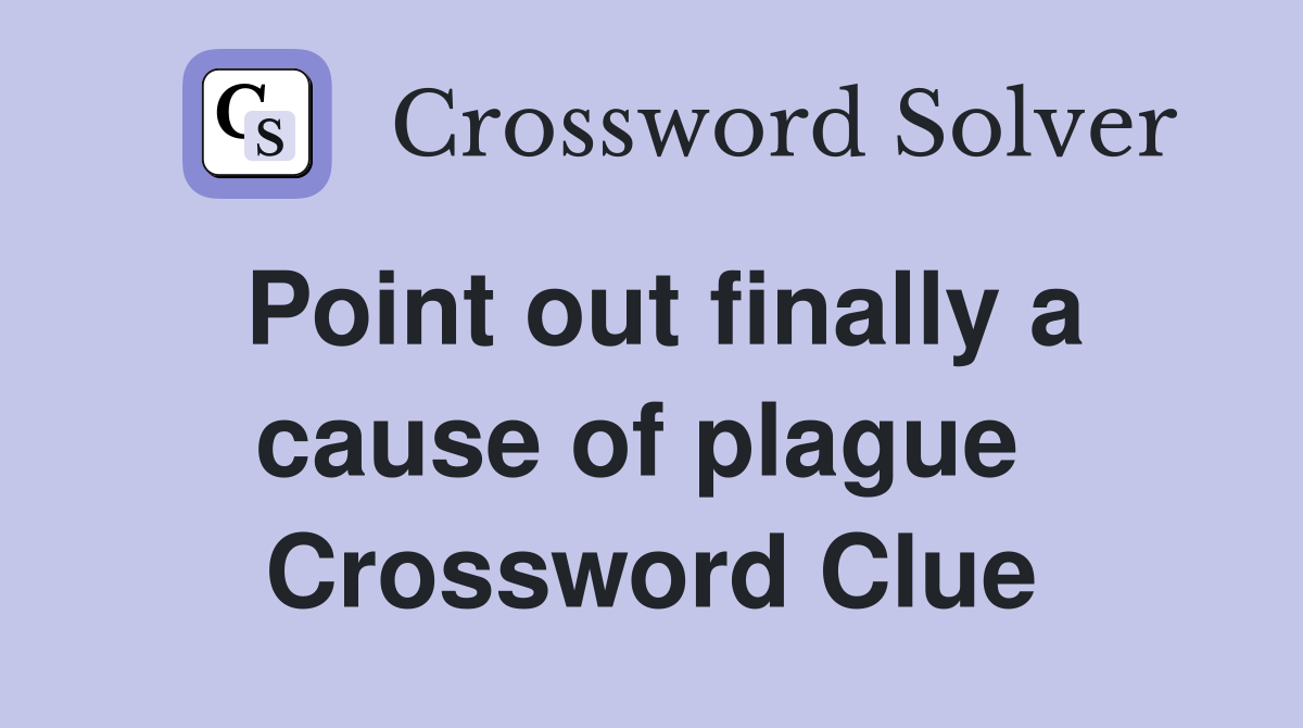 Point out finally a cause of plague  Crossword Clue