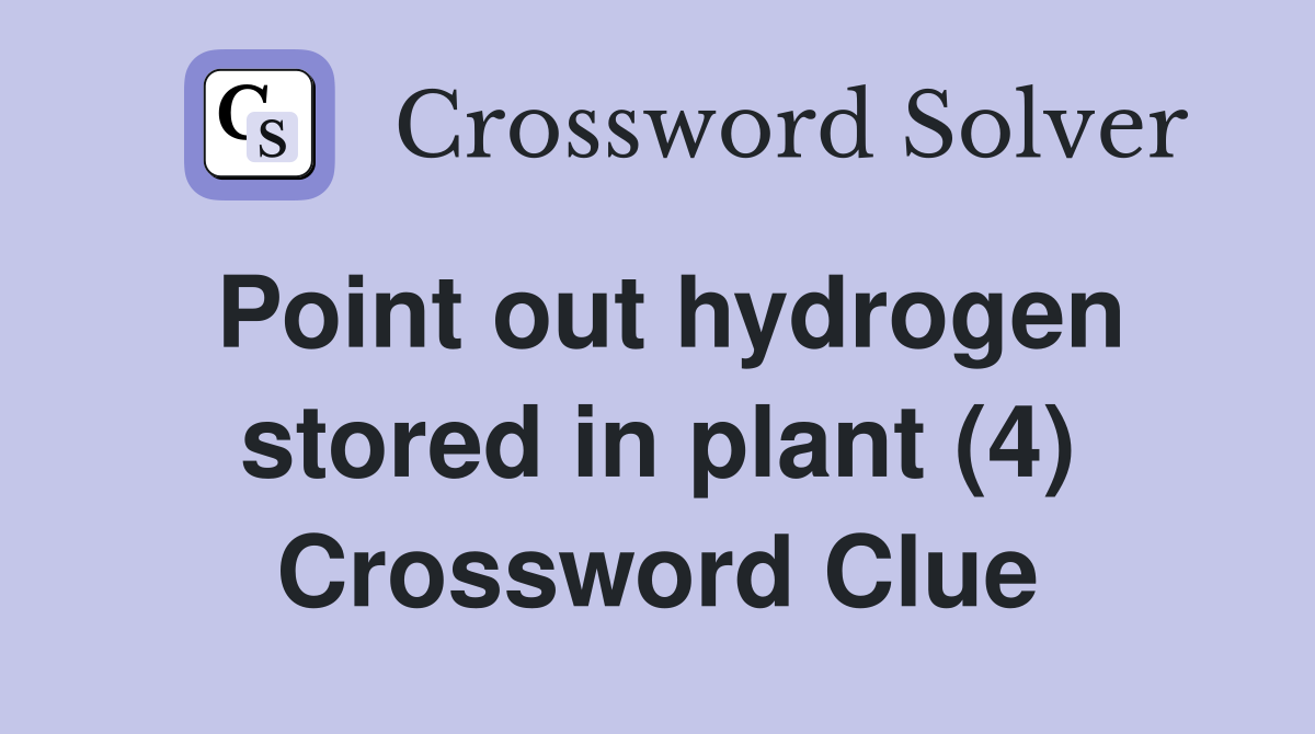 Point out hydrogen stored in plant (4) Crossword Clue