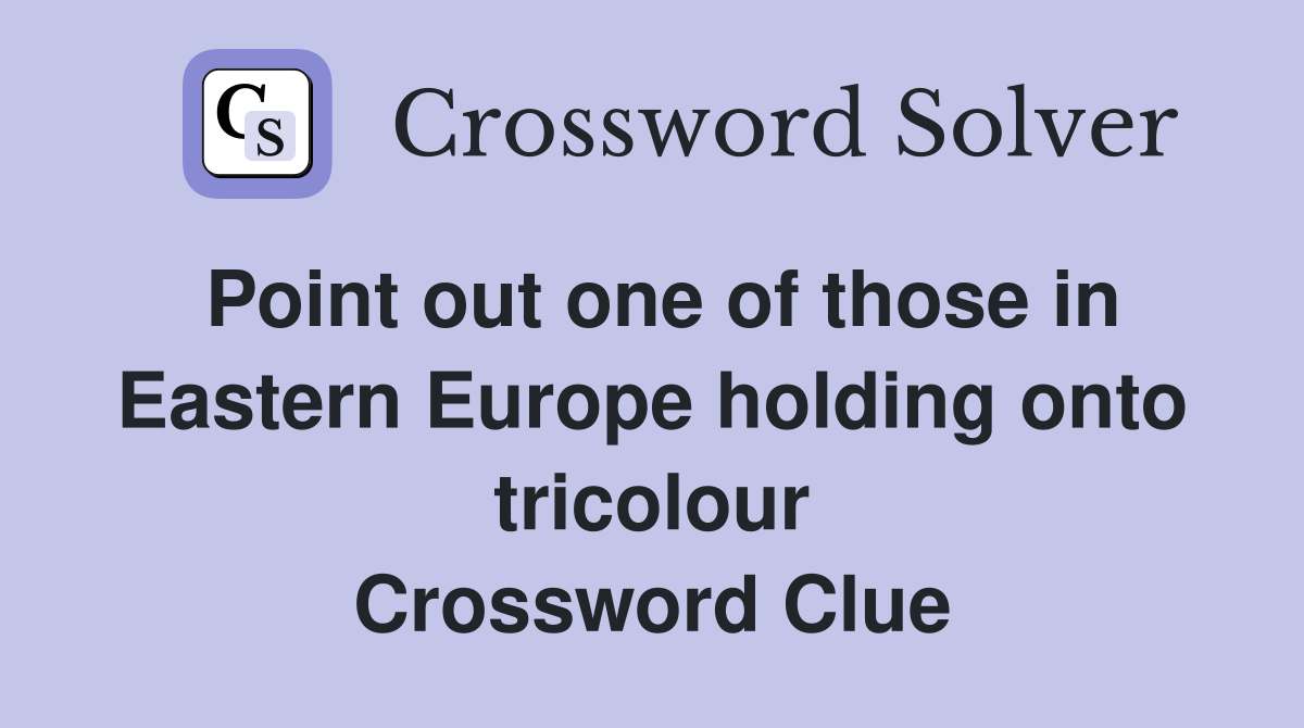 Point out one of those in Eastern Europe holding onto tricolour Crossword Clue