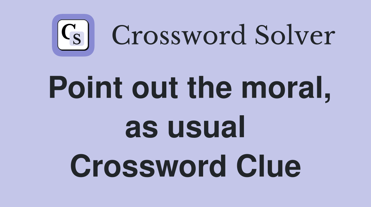 Point out the moral, as usual Crossword Clue