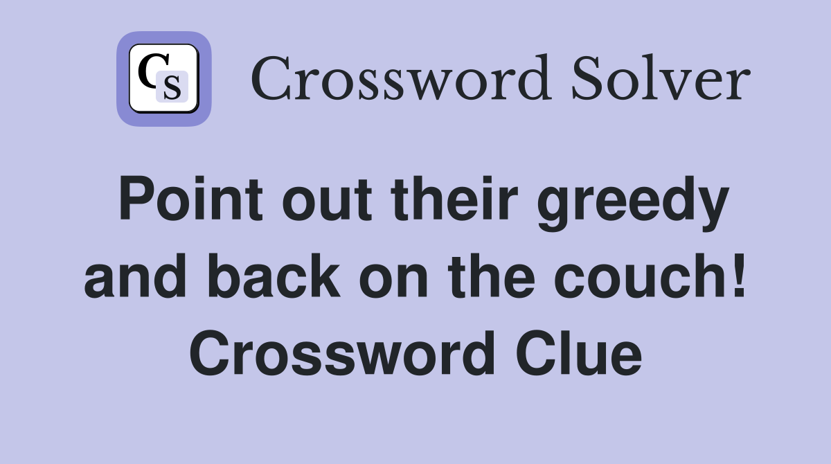 Point out their greedy and back on the couch! Crossword Clue