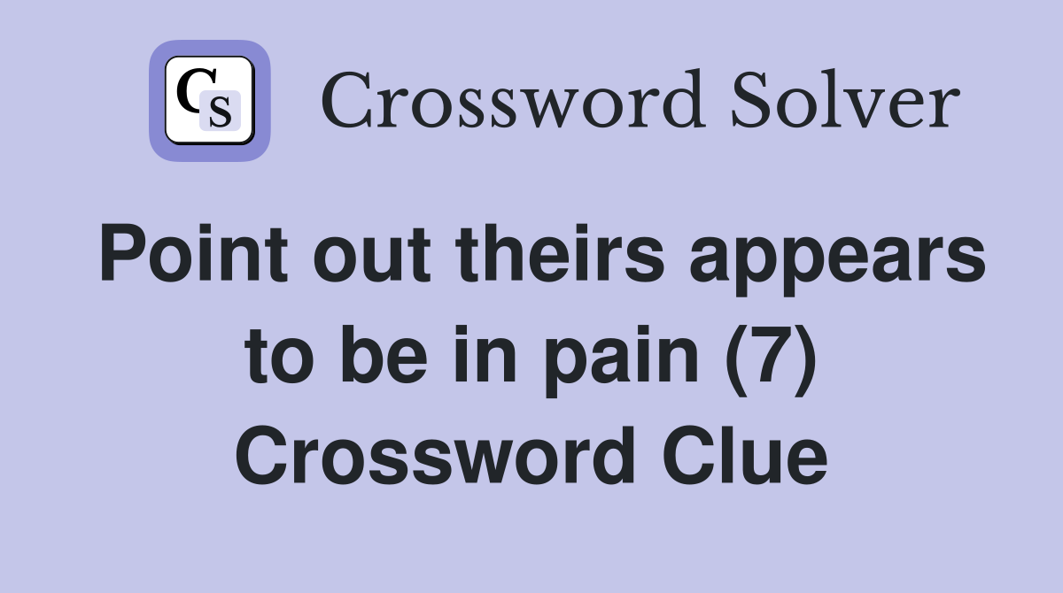 Point out theirs appears to be in pain (7) Crossword Clue