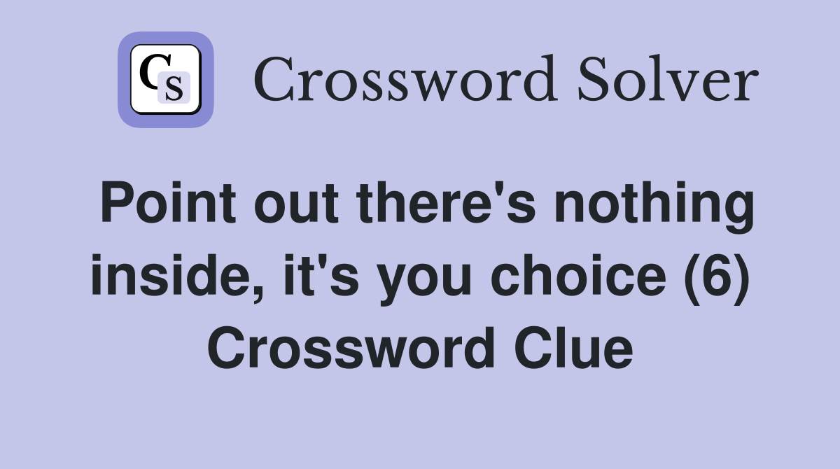 Point out there's nothing inside, it's you choice (6) Crossword Clue
