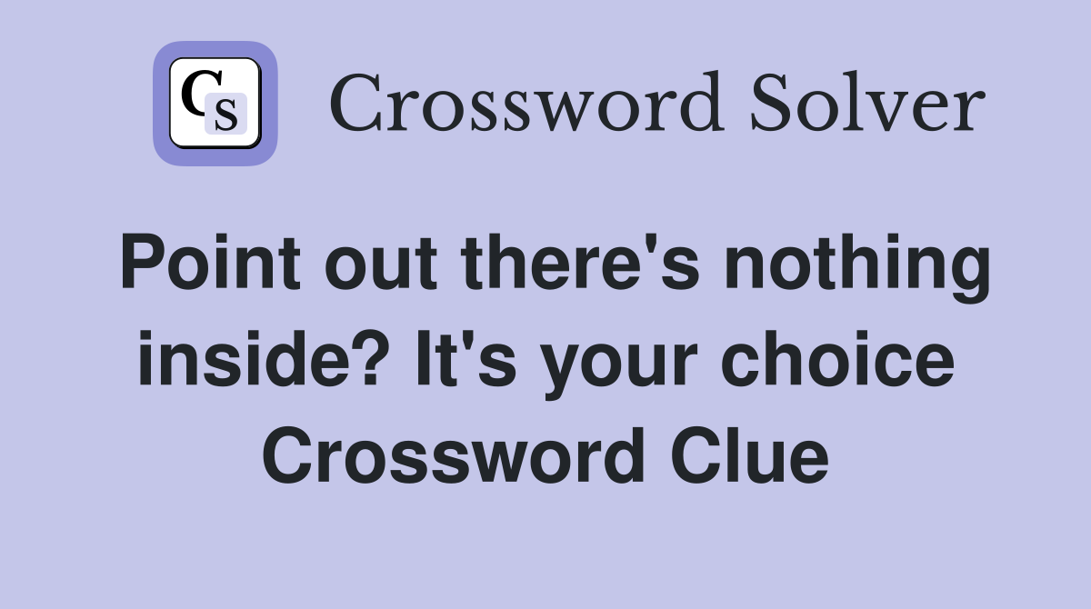 Point out there's nothing inside? It's your choice Crossword Clue