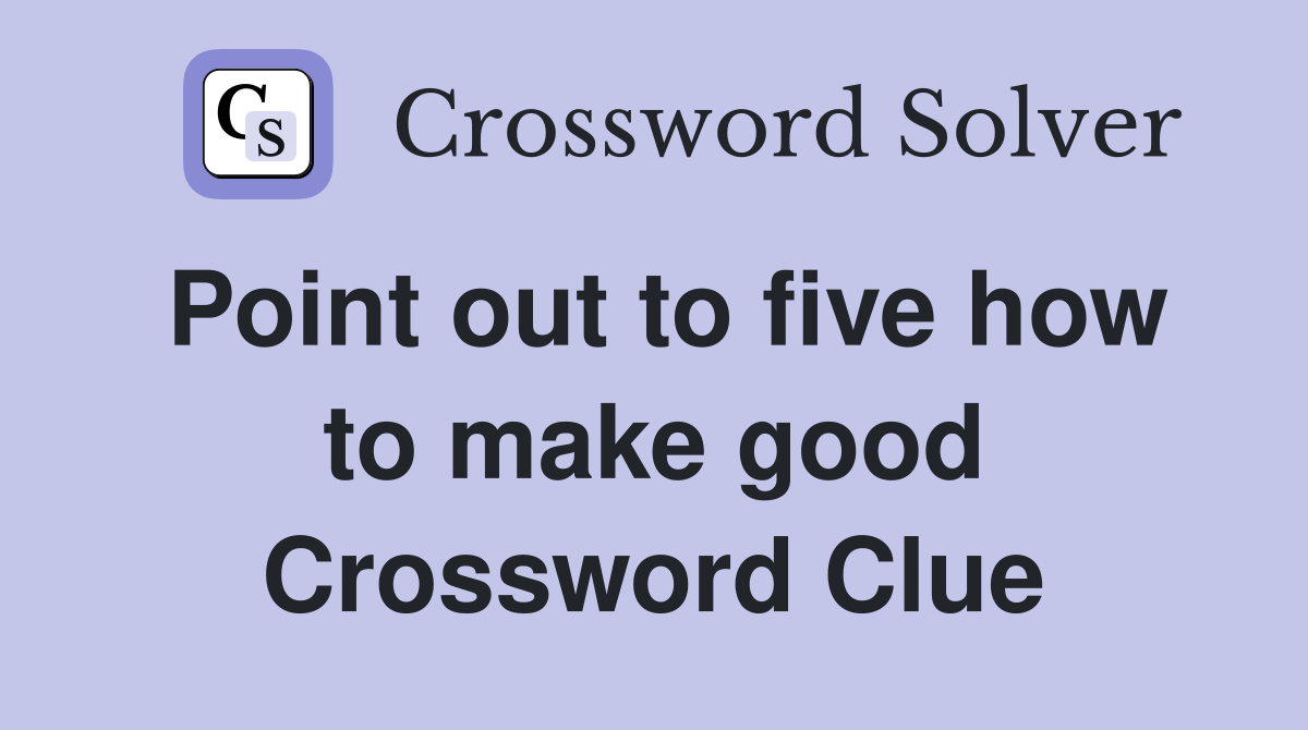 Point out to five how to make good Crossword Clue