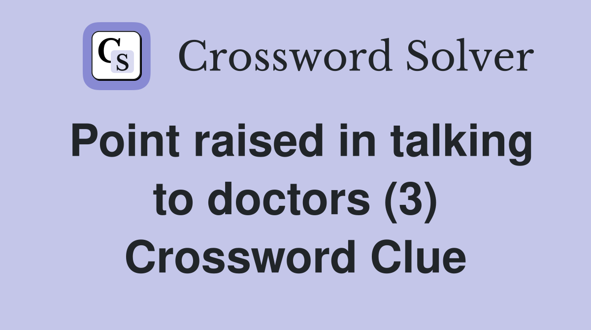 Point raised in talking to doctors (3) Crossword Clue
