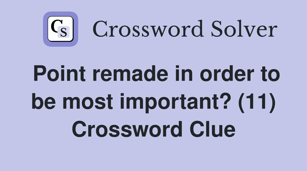 Point remade in order to be most important? (11) Crossword Clue