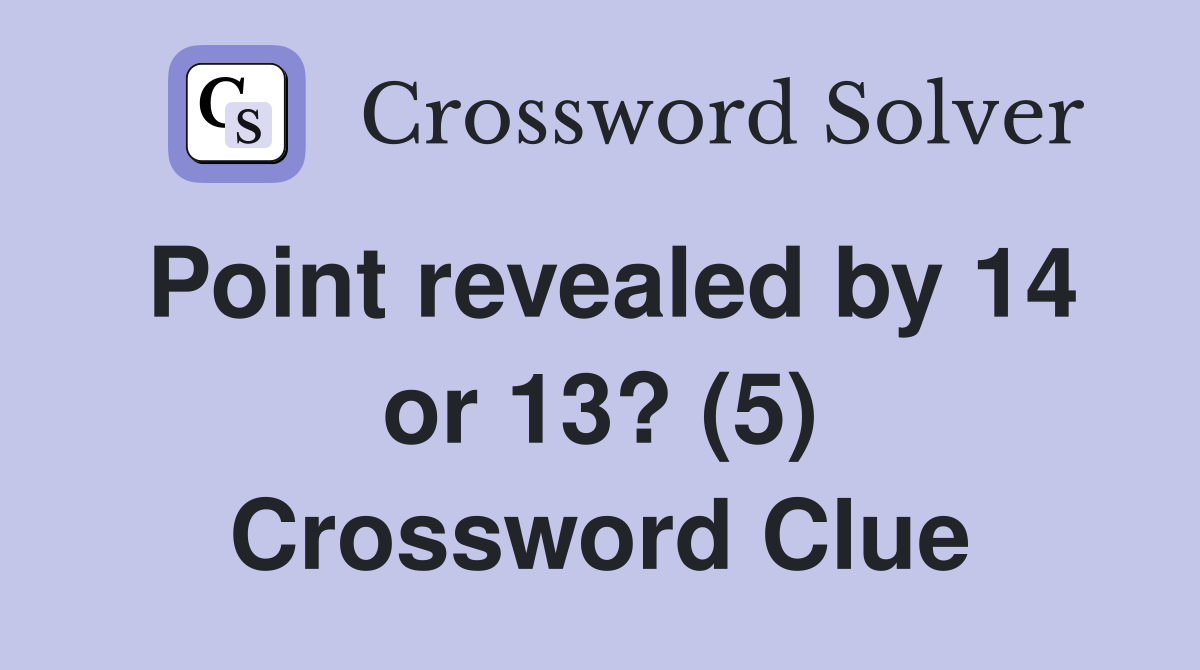 Point revealed by 14 or 13? (5) Crossword Clue