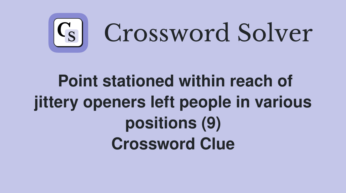 Point stationed within reach of jittery openers left people in various positions (9) Crossword Clue