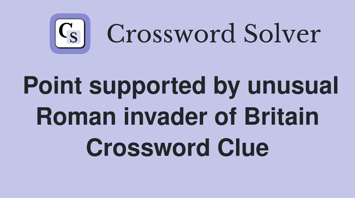 Point supported by unusual Roman invader of Britain Crossword Clue
