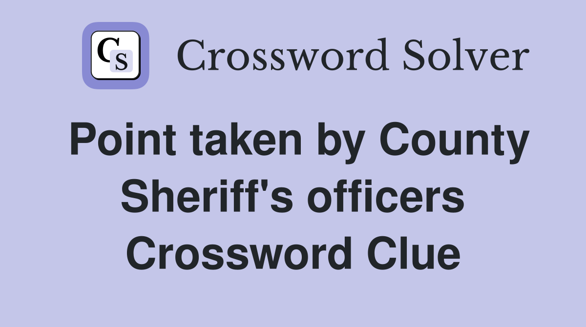 Point taken by County Sheriff's officers Crossword Clue