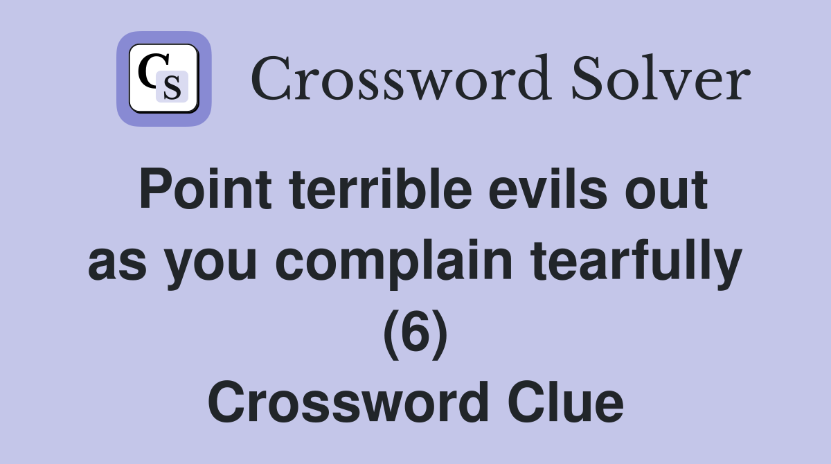 Point terrible evils out as you complain tearfully (6) Crossword Clue