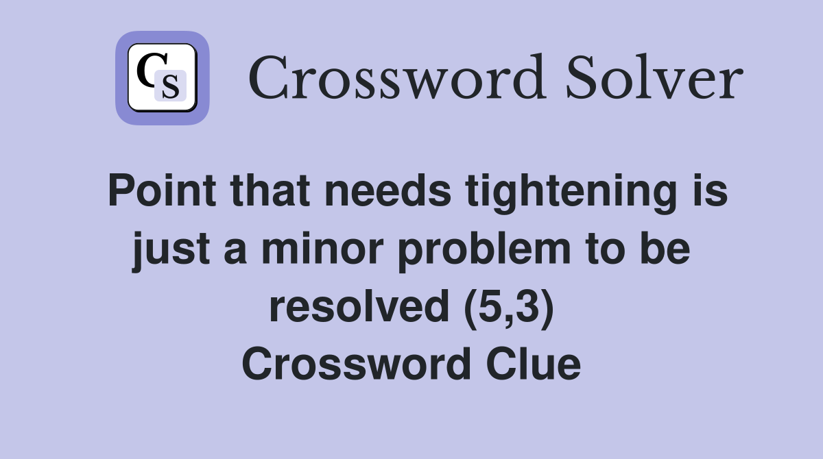 Point that needs tightening is just a minor problem to be resolved (5,3) Crossword Clue