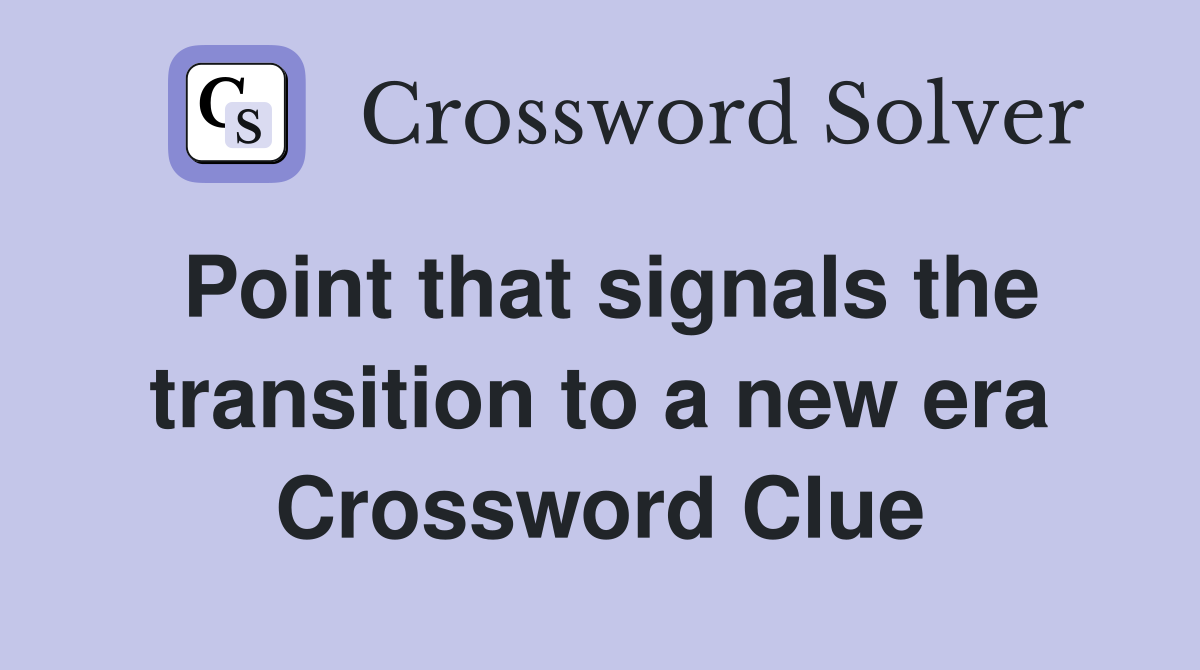 Point that signals the transition to a new era Crossword Clue