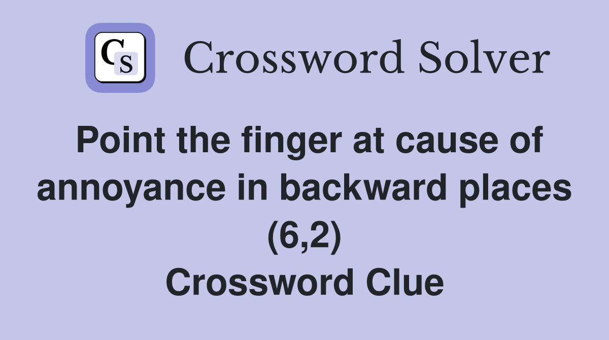 Point the finger at cause of annoyance in backward places (6,2) Crossword Clue