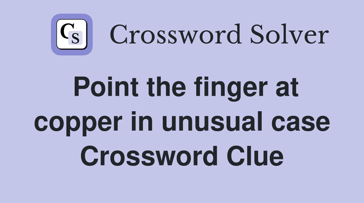 Point the finger at copper in unusual case Crossword Clue