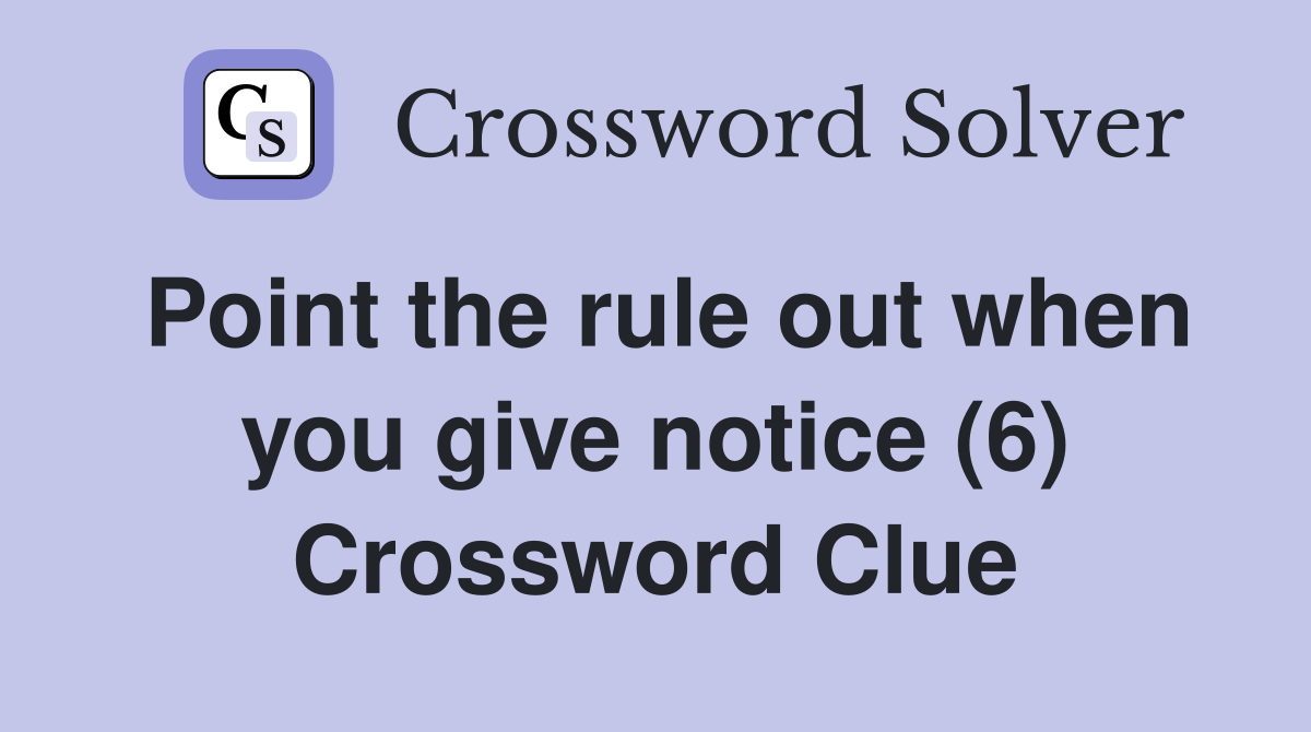Point the rule out when you give notice (6) Crossword Clue